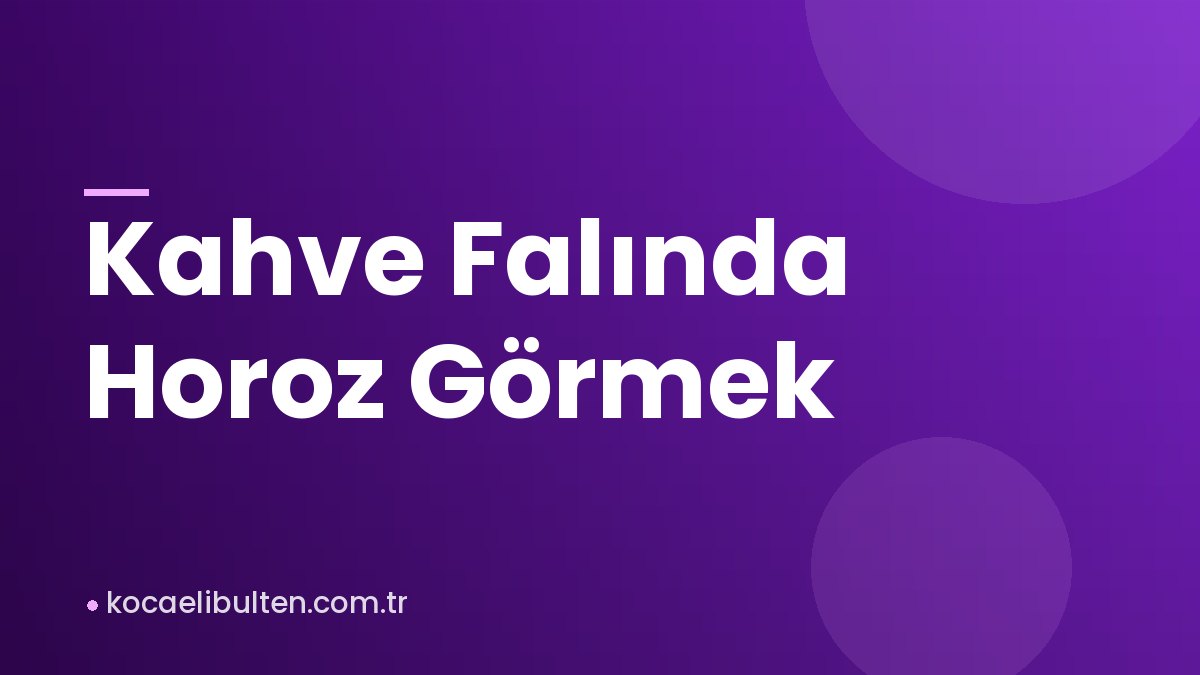 Kahve Falında Horoz Görmek