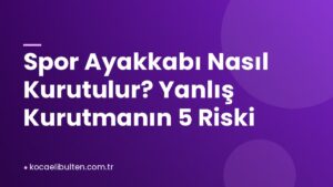 Spor Ayakkabı Nasıl Kurutulur? Yanlış Kurutmanın 5 Riski